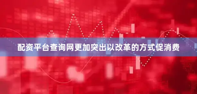 配资平台查询网更加突出以改革的方式促消费