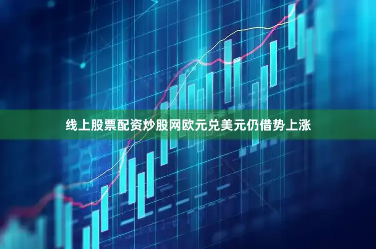 线上股票配资炒股网欧元兑美元仍借势上涨