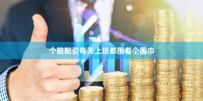 个股配资每天上班都围着个围巾