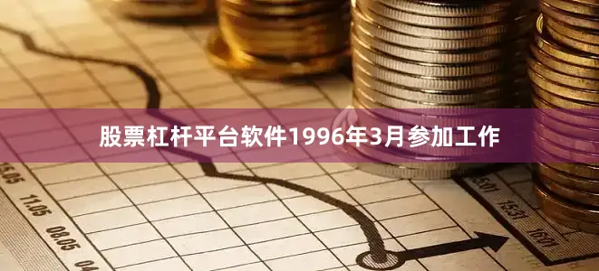 股票杠杆平台软件1996年3月参加工作