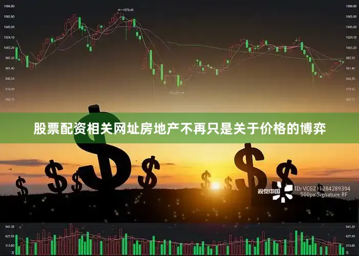 股票配资相关网址房地产不再只是关于价格的博弈