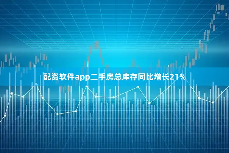 配资软件app二手房总库存同比增长21%