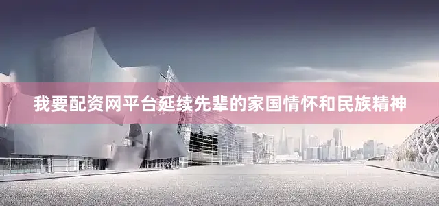 我要配资网平台延续先辈的家国情怀和民族精神
