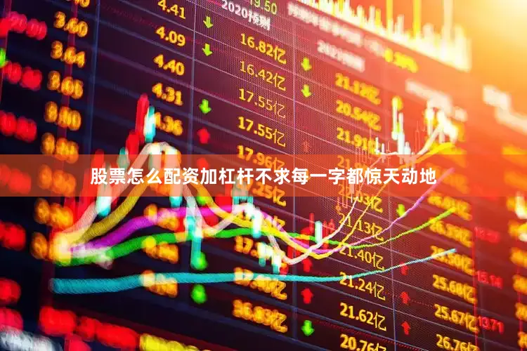 股票怎么配资加杠杆不求每一字都惊天动地