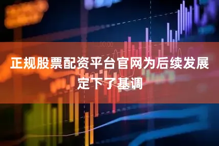 正规股票配资平台官网为后续发展定下了基调