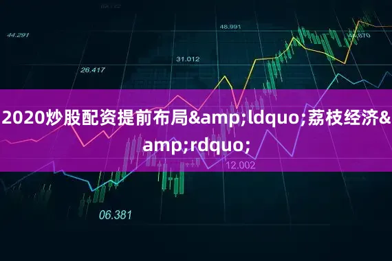 2020炒股配资提前布局&ldquo;荔枝经济&rdquo;