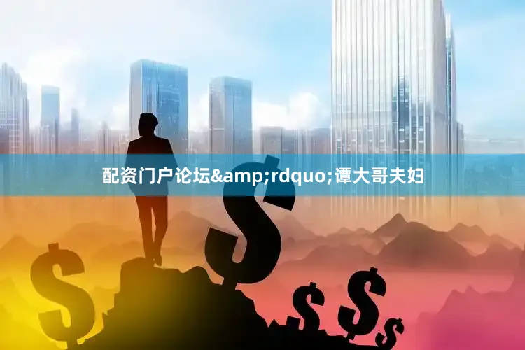 配资门户论坛&rdquo;谭大哥夫妇