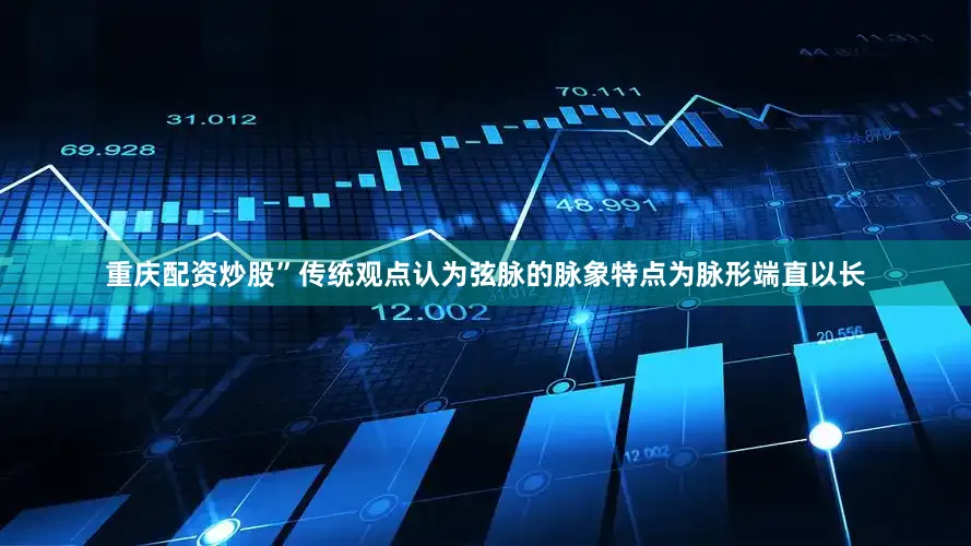 重庆配资炒股”传统观点认为弦脉的脉象特点为脉形端直以长