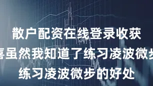 散户配资在线登录收获诸多惊喜虽然我知道了练习凌波微步的好处