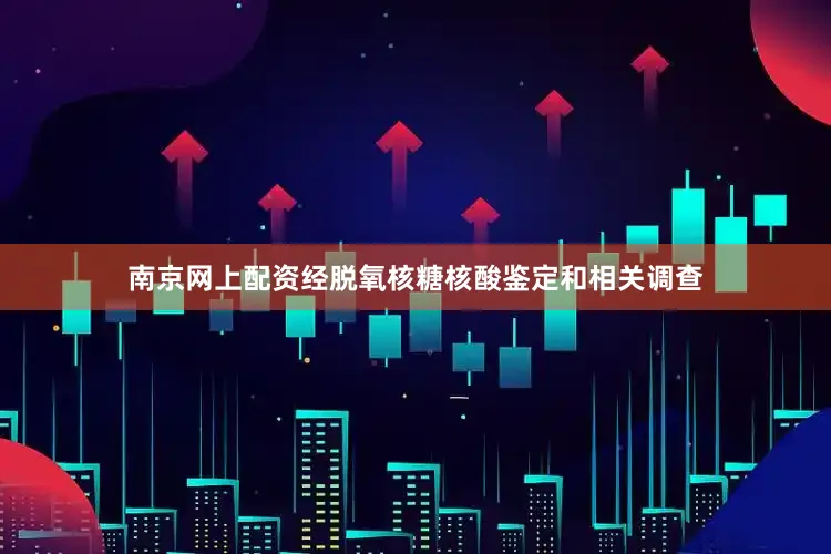 南京网上配资经脱氧核糖核酸鉴定和相关调查