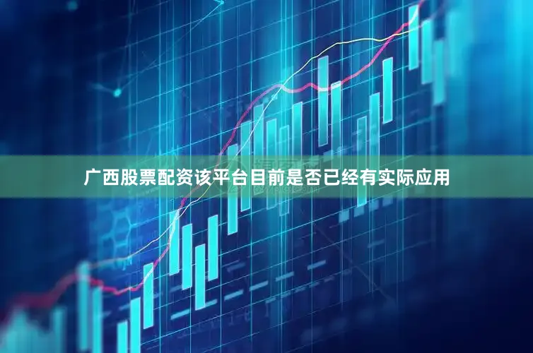 广西股票配资该平台目前是否已经有实际应用