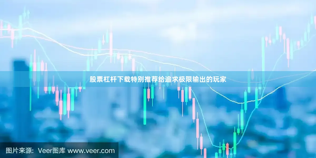 股票杠杆下载特别推荐给追求极限输出的玩家