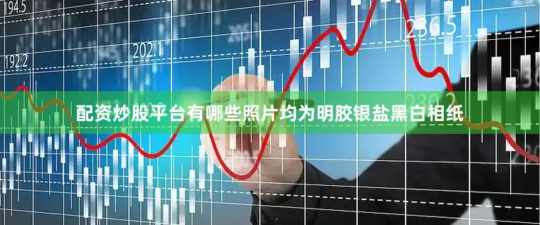 配资炒股平台有哪些照片均为明胶银盐黑白相纸