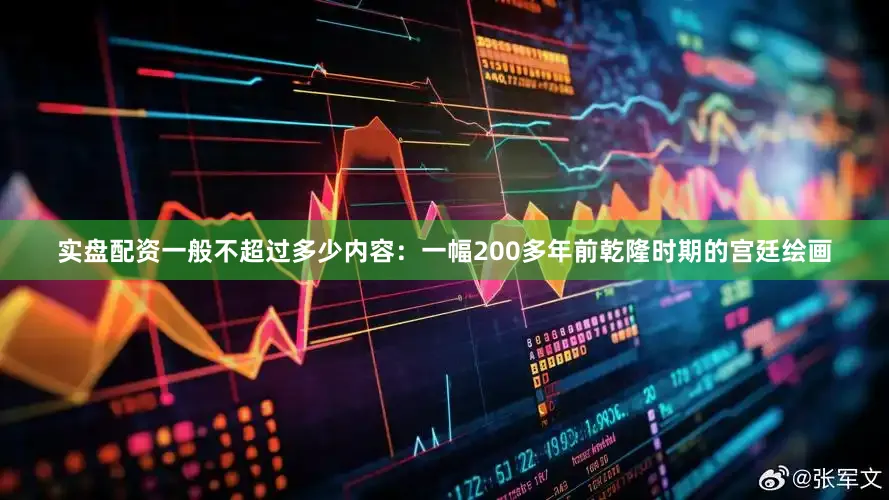 实盘配资一般不超过多少内容：一幅200多年前乾隆时期的宫廷绘画