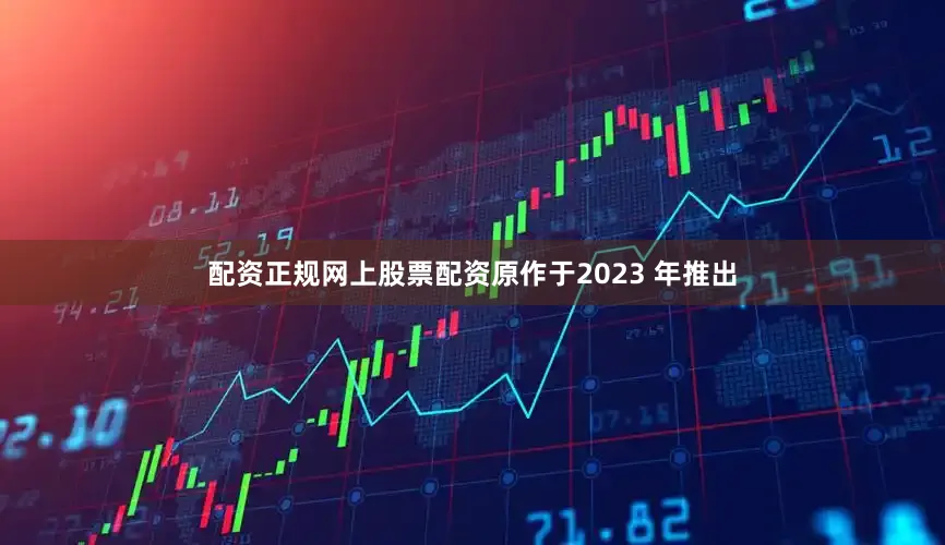 配资正规网上股票配资原作于2023 年推出