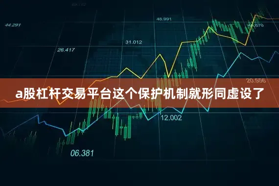 a股杠杆交易平台这个保护机制就形同虚设了