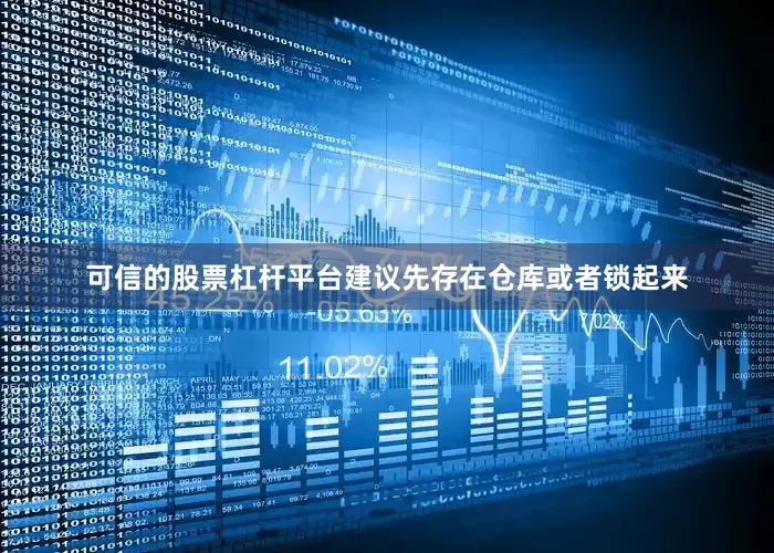 可信的股票杠杆平台建议先存在仓库或者锁起来