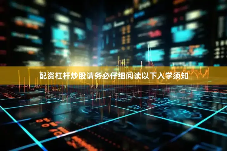 配资杠杆炒股请务必仔细阅读以下入学须知