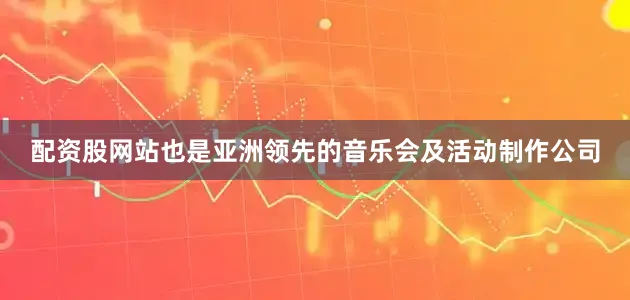 配资股网站也是亚洲领先的音乐会及活动制作公司