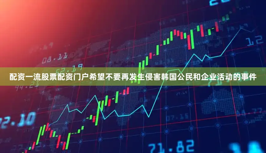 配资一流股票配资门户希望不要再发生侵害韩国公民和企业活动的事件