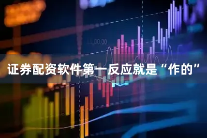 证券配资软件第一反应就是“作的”