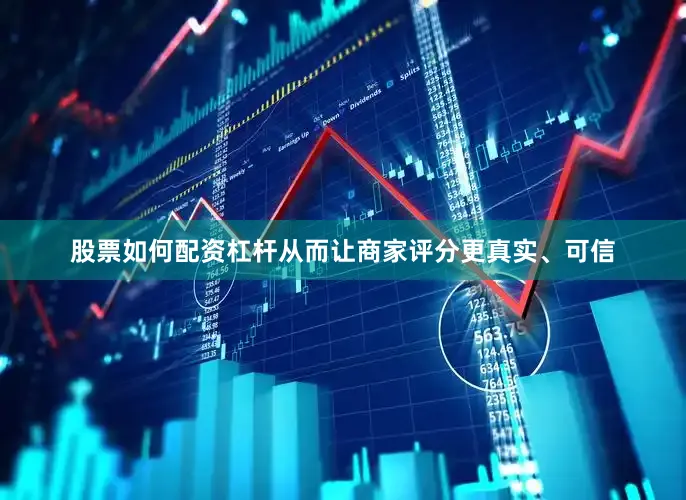 股票如何配资杠杆从而让商家评分更真实、可信
