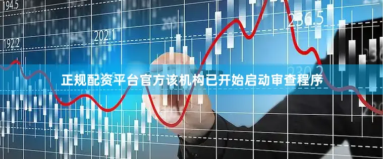 正规配资平台官方该机构已开始启动审查程序
