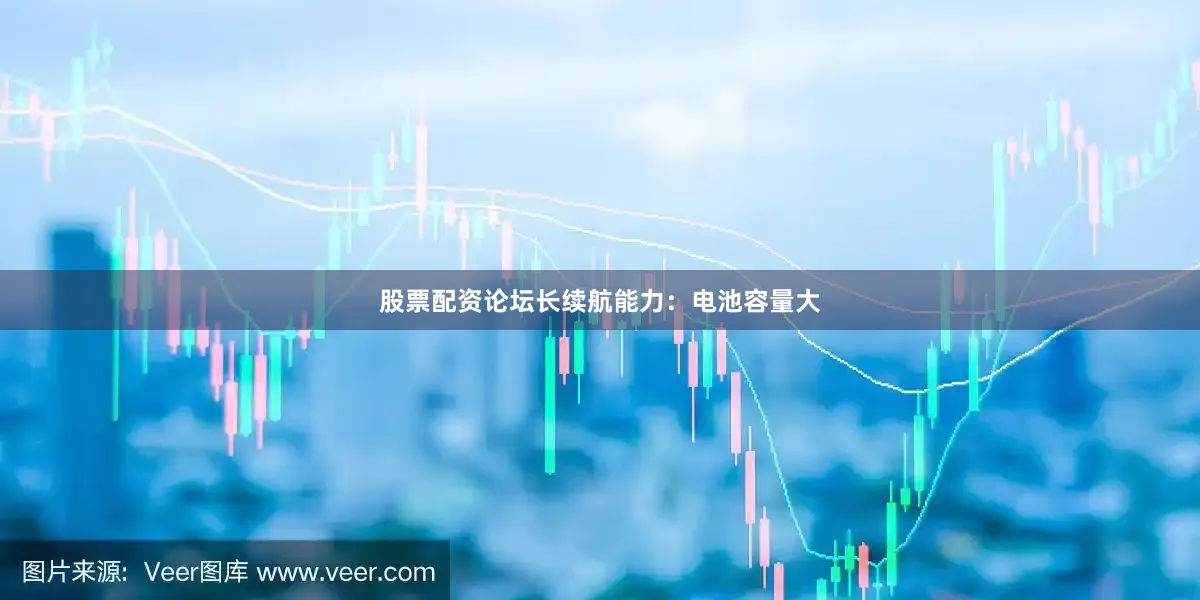 股票配资论坛长续航能力：电池容量大
