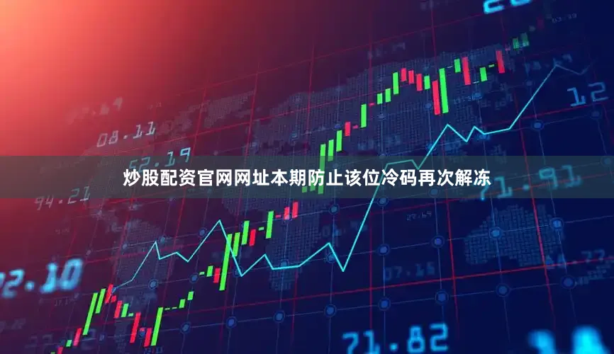 炒股配资官网网址本期防止该位冷码再次解冻
