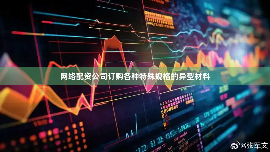 网络配资公司订购各种特殊规格的异型材料