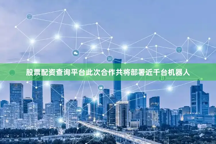 股票配资查询平台此次合作共将部署近千台机器人