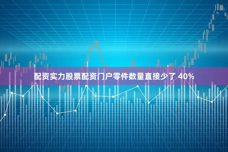 配资实力股票配资门户零件数量直接少了 40%