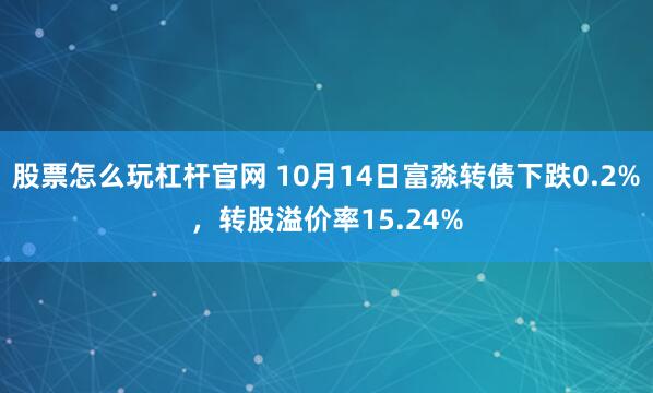 股票怎么玩杠杆官网 10月14日富淼转债下跌0.2%，转股溢价率15.24%