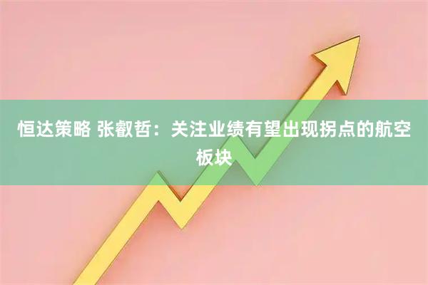 恒达策略 张叡哲：关注业绩有望出现拐点的航空板块
