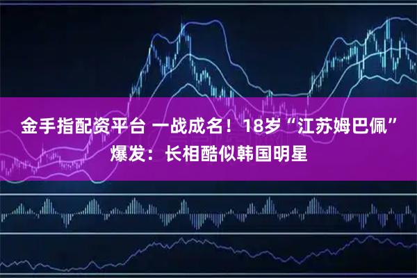 金手指配资平台 一战成名！18岁“江苏姆巴佩”爆发：长相酷似韩国明星