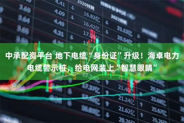 中承配资平台 地下电缆“身份证”升级！海卓电力电缆警示桩，给电网装上“智慧眼睛”